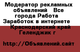 Модератор рекламных объявлений - Все города Работа » Заработок в интернете   . Краснодарский край,Геленджик г.